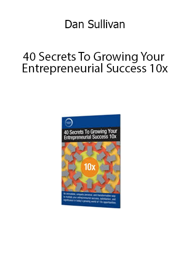 Dan Sullivan – 40 Secrets To Growing Your Entrepreneurial Success 10x